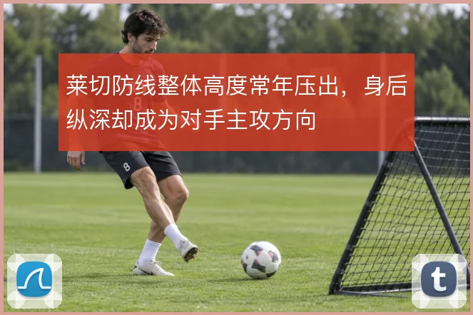 莱切防线整体高度常年压出，身后纵深却成为对手主攻方向