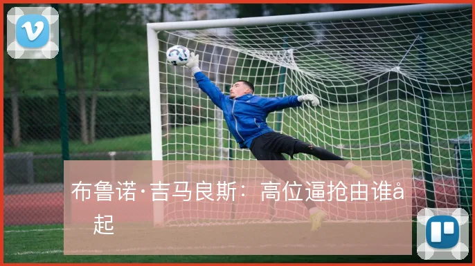 布鲁诺·吉马良斯：高位逼抢由谁发起