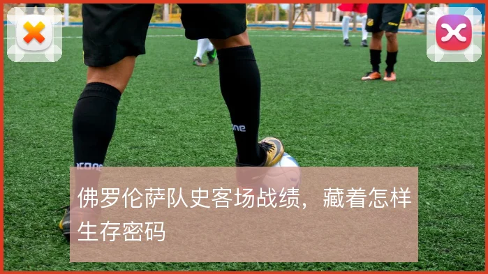 佛罗伦萨队史客场战绩，藏着怎样生存密码