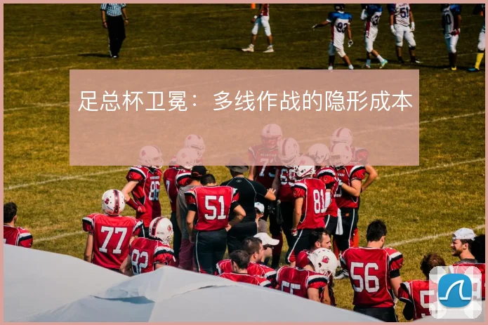 足总杯卫冕:多线作战的隐形成本