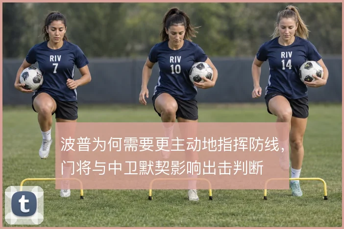 波普为何需要更主动地指挥防线，门将与中卫默契影响出击判断