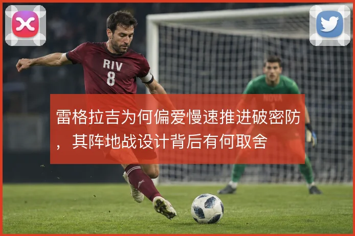 雷格拉吉为何偏爱慢速推进破密防,其阵地战设计背后有何取舍