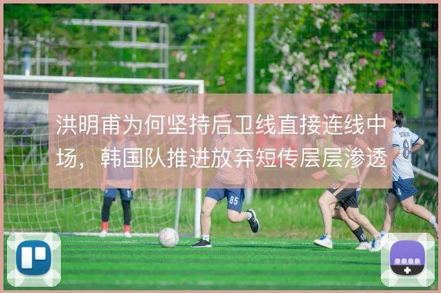 洪明甫为何坚持后卫线直接连线中场，韩国队推进放弃短传层层渗透