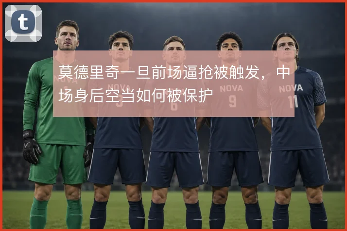 莫德里奇一旦前场逼抢被触发,中场身后空当如何被保护