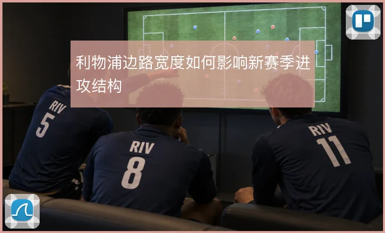 利物浦边路宽度如何影响新赛季进攻结构