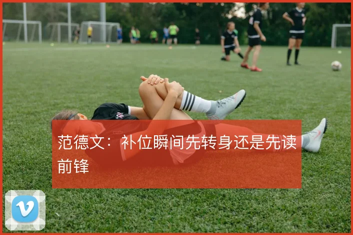 范德文：补位瞬间先转身还是先读前锋