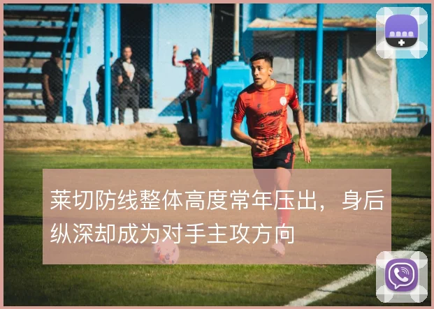 莱切防线整体高度常年压出，身后纵深却成为对手主攻方向