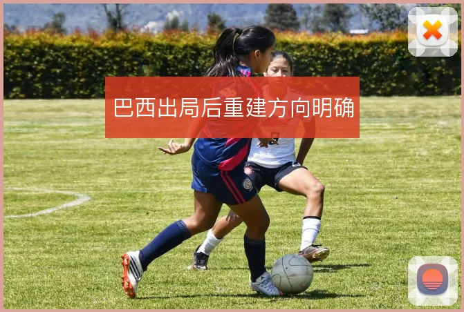 巴西出局后重建方向明确