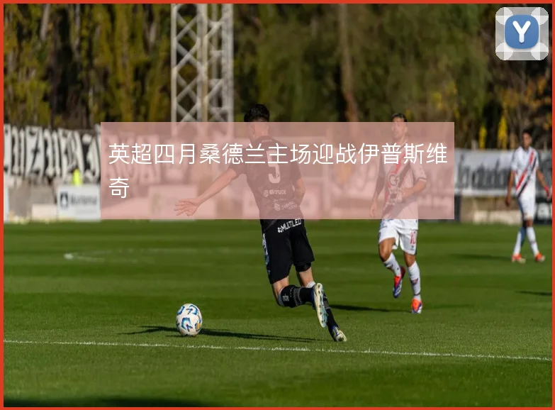 英超四月桑德兰主场迎战伊普斯维奇