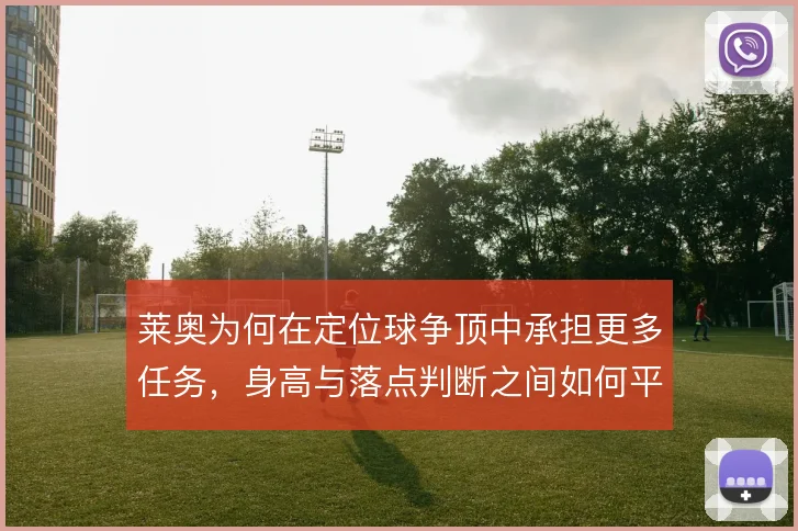 莱奥为何在定位球争顶中承担更多任务，身高与落点判断之间如何平衡