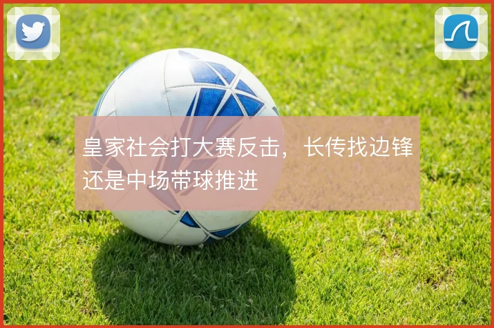 皇家社会打大赛反击，长传找边锋还是中场带球推进