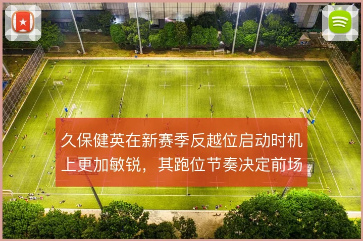 久保健英在新赛季反越位启动时机上更加敏锐，其跑位节奏决定前场渗透效率