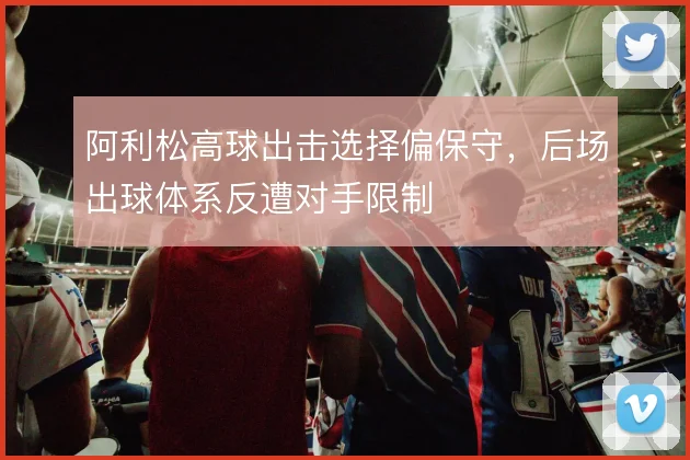 阿利松高球出击选择偏保守，后场出球体系反遭对手限制