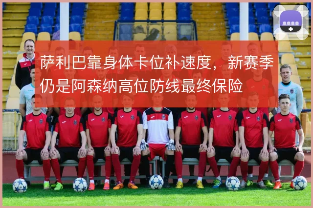 萨利巴靠身体卡位补速度，新赛季仍是阿森纳高位防线最终保险