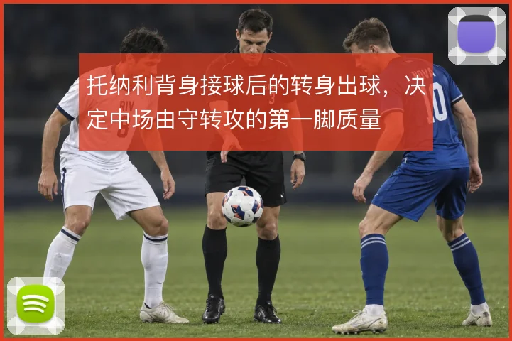 托纳利背身接球后的转身出球，决定中场由守转攻的第一脚质量