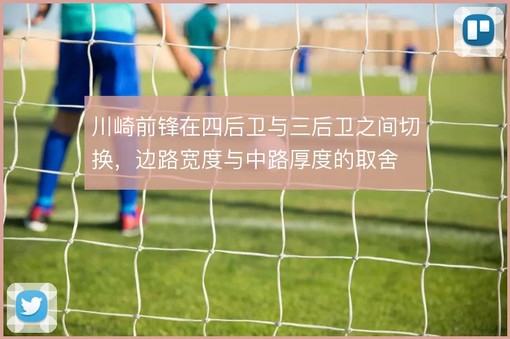 川崎前锋在四后卫与三后卫之间切换，边路宽度与中路厚度的取舍