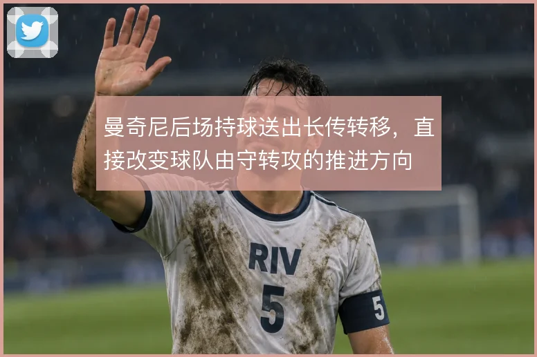 曼奇尼后场持球送出长传转移，直接改变球队由守转攻的推进方向