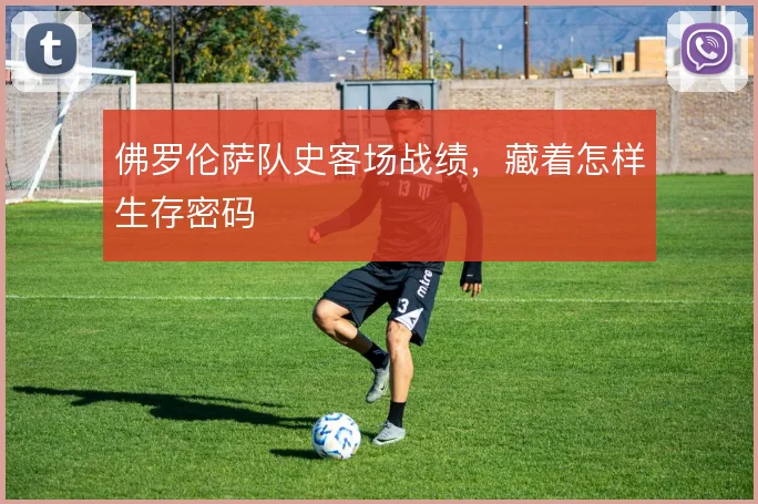 佛罗伦萨队史客场战绩,藏着怎样生存密码