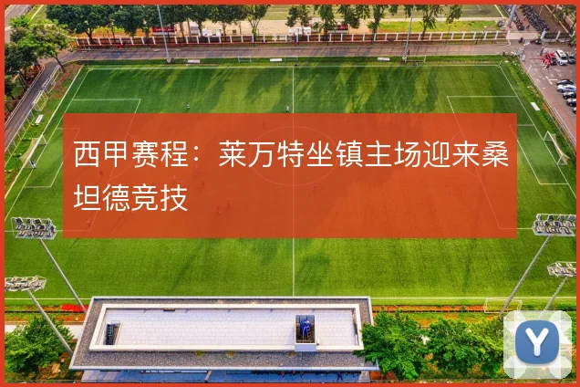 西甲赛程：莱万特坐镇主场迎来桑坦德竞技