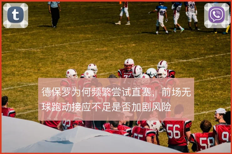 德保罗为何频繁尝试直塞，前场无球跑动接应不足是否加剧风险