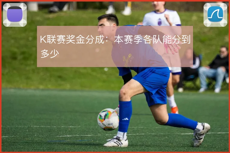 K联赛奖金分成:本赛季各队能分到多少